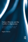 Nation, Ethnicity and the Conflict in Afghanistan : Political Islam and the rise of ethno-politics 1992-1996 - eBook