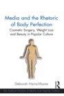 Media and the Rhetoric of Body Perfection : Cosmetic Surgery, Weight Loss and Beauty in Popular Culture - eBook