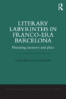 Literary Labyrinths in Franco-Era Barcelona : Narrating Memory and Place - eBook