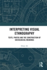 Interpreting Visual Ethnography : Texts, Photos and the Construction of Sociological Meanings - eBook