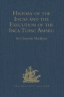 History of the Incas, by Pedro Sarmiento de Gamboa, and the Execution of the Inca Tupac Amaru, by Captain Baltasar de Ocampo : With a Supplement: A Narrative of the Vice-Regal Embassy to Vilcabamba, 1 - eBook
