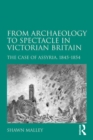 From Archaeology to Spectacle in Victorian Britain : The Case of Assyria, 1845-1854 - eBook