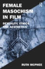 Female Masochism in Film : Sexuality, Ethics and Aesthetics - Ruth McPhee