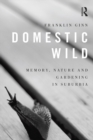Domestic Wild: Memory, Nature and Gardening in Suburbia - eBook