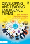 Developing and Leading Emergence Teams : A new approach for identifying and resolving complex business problems - eBook