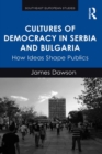 Cultures of Democracy in Serbia and Bulgaria : How Ideas Shape Publics - eBook
