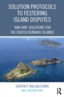 Solution Protocols to Festering Island Disputes : ‘Win-Win' Solutions for the Diaoyu / Senkaku Islands - eBook
