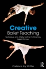 Creative Ballet Teaching : Technique and Artistry for the 21st Century Ballet Dancer - eBook