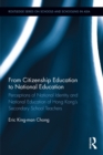 From Citizenship Education to National Education : Perceptions of National Identity and National Education of Hong Kong's Secondary School Teachers - eBook