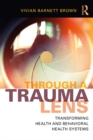 Through a Trauma Lens : Transforming Health and Behavioral Health Systems - eBook