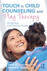 Touch in Child Counseling and Play Therapy : An Ethical and Clinical Guide - eBook