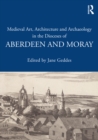Medieval Art, Architecture and Archaeology in the Dioceses of Aberdeen and Moray - eBook