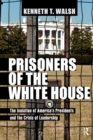 Prisoners of the White House : The Isolation of America's Presidents and the Crisis of Leadership - eBook