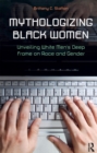 Mythologizing Black Women : Unveiling White Men's Racist Deep Frame on Race and Gender - eBook