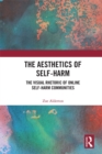 The Aesthetics of Self-Harm : The Visual Rhetoric of Online Self-Harm Communities - eBook