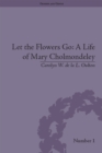 Let the Flowers Go: A Life of Mary Cholmondeley - eBook