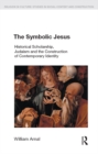 The Symbolic Jesus : Historical Scholarship, Judaism and the Construction of Contemporary Identity - eBook