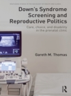 Down's Syndrome Screening and Reproductive Politics : Care, Choice, and Disability in the Prenatal Clinic - eBook