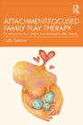 Attachment-Focused Family Play Therapy : An Intervention for Children and Adolescents after Trauma - eBook
