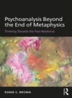 Psychoanalysis Beyond the End of Metaphysics : Thinking Towards the Post-Relational - eBook