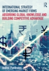 International Strategy of Emerging Market Firms : Absorbing Global Knowledge and Building Competitive Advantage - eBook