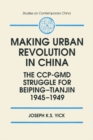 Making Urban Revolution in China: The CCP-GMD Struggle for Beiping-Tianjin, 1945-49 : The CCP-GMD Struggle for Beiping-Tianjin, 1945-49 - eBook