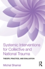 Systemic Interventions for Collective and National Trauma : Theory, Practice, and Evaluation - eBook