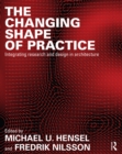 The Changing Shape of Practice : Integrating Research and Design in Architecture - eBook