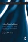 India-China Relations : Politics of Resources, Identity and Authority in a Multipolar World Order - eBook
