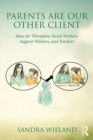 Parents Are Our Other Client : Ideas for Therapists, Social Workers, Support Workers, and Teachers - eBook