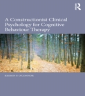 A Constructionist Clinical Psychology for Cognitive Behaviour Therapy - eBook
