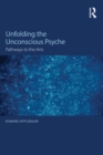 Unfolding the Unconscious Psyche : Pathways to the Arts - eBook
