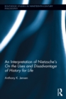 An Interpretation of Nietzsche's On the Uses and Disadvantage of History for Life - eBook