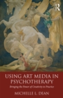 Using Art Media in Psychotherapy : Bringing the Power of Creativity to Practice - eBook