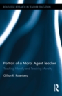 Portrait of a Moral Agent Teacher : Teaching Morally and Teaching Morality - eBook