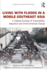Living with Floods in a Mobile Southeast Asia : A Political Ecology of Vulnerability, Migration and Environmental Change - eBook