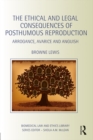 The Ethical and Legal Consequences of Posthumous Reproduction : Arrogance, Avarice and Anguish - eBook