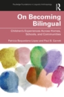 On Becoming Bilingual : Children’s Experiences Across Homes, Schools, and Communities - eBook