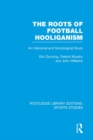 The Roots of Football Hooliganism (RLE Sports Studies) : An Historical and Sociological Study - eBook
