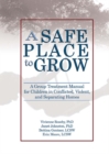 A Safe Place to Grow : A Group Treatment Manual for Children in Conflicted, Violent, and Separating Homes - eBook