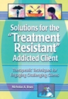 Solutions for the Treatment Resistant Addicted Client : Therapeutic Techniques for Engaging Challenging Clients - eBook