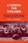 Uniting the Tailors : Trade Unionism amoungst the Tailors of London and Leeds 1870-1939 - eBook
