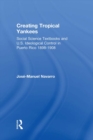 Creating Tropical Yankees : Social Science Textbooks and U.S. Ideological Control in Puerto Rico, 1898-1908 - eBook