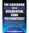 The Casebook of a Residential Care Psychiatrist : Psychopharmacosocioeconomics and the Treatment of Schizophrenia in Residential Care Facilities - eBook