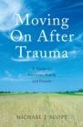 Moving On After Trauma : A Guide for Survivors, Family and Friends - eBook