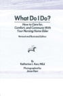 What Do I Do? : How to Care for, Comfort, and Commune With Your Nursing Home Elder, Revised and Illustrated Edition - eBook