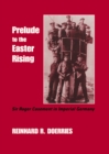 Prelude to the Easter Rising : Sir Roger Casement in Imperial Germany - eBook