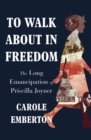 To Walk About in Freedom : The Long Emancipation of Priscilla Joyner - eBook