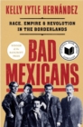 Bad Mexicans : Race, Empire, and Revolution in the Borderlands - Book