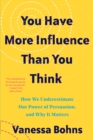 You Have More Influence Than You Think : How We Underestimate Our Powers of Persuasion, and Why It Matters - eBook